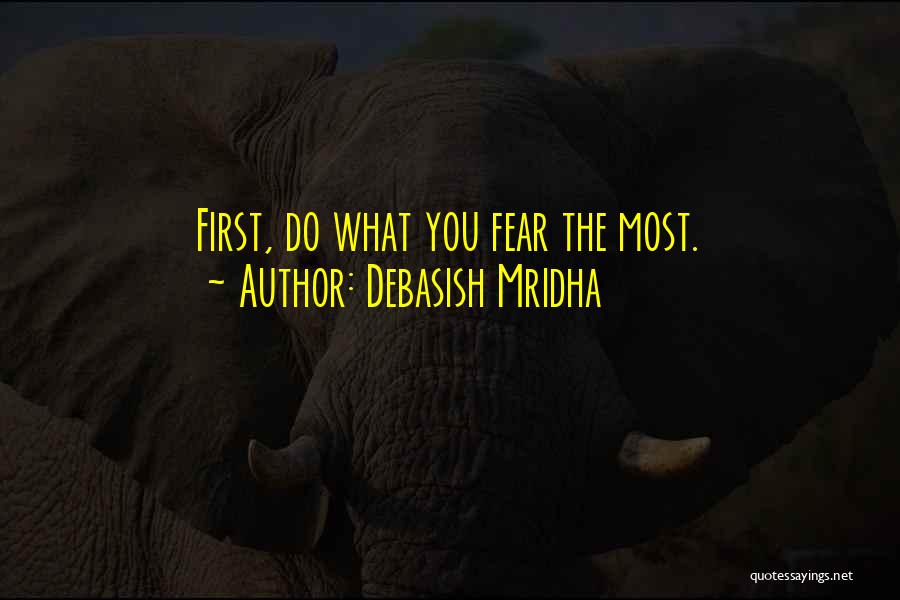 Debasish Mridha Quotes: First, Do What You Fear The Most.