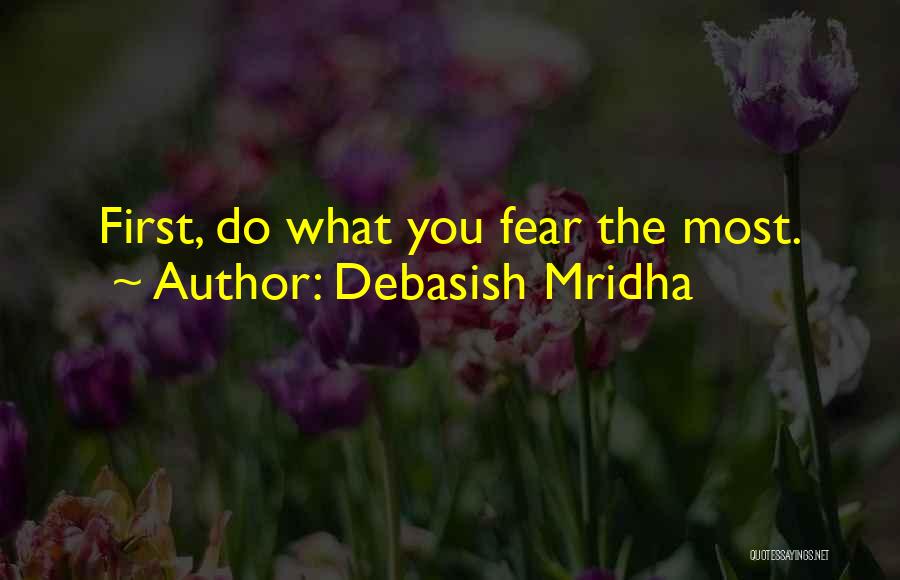 Debasish Mridha Quotes: First, Do What You Fear The Most.