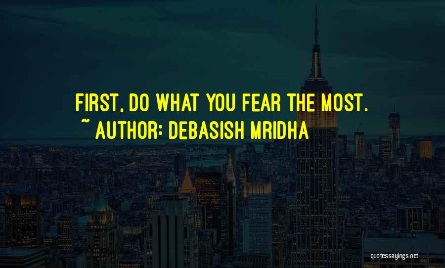 Debasish Mridha Quotes: First, Do What You Fear The Most.