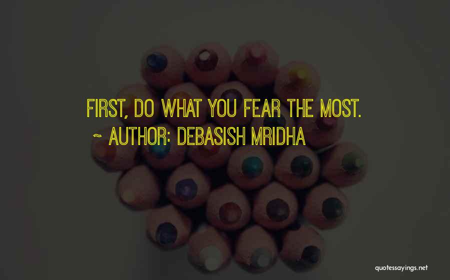 Debasish Mridha Quotes: First, Do What You Fear The Most.