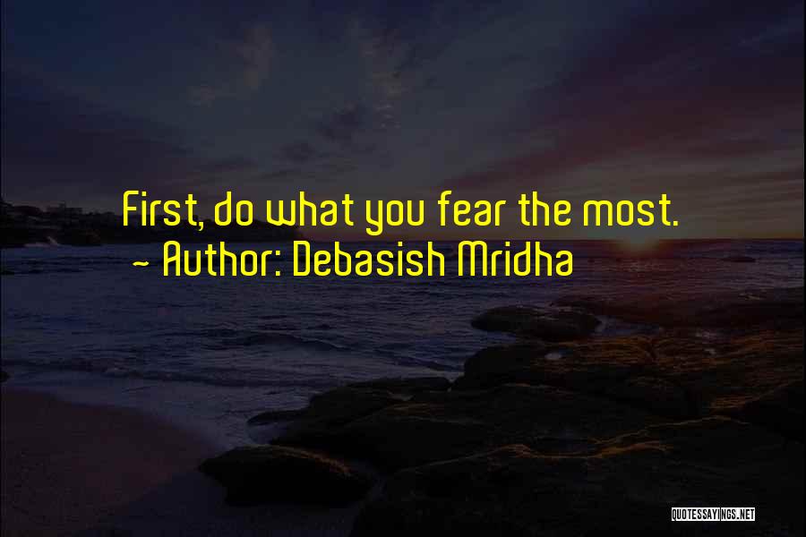 Debasish Mridha Quotes: First, Do What You Fear The Most.