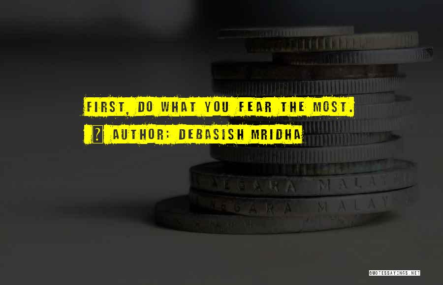 Debasish Mridha Quotes: First, Do What You Fear The Most.