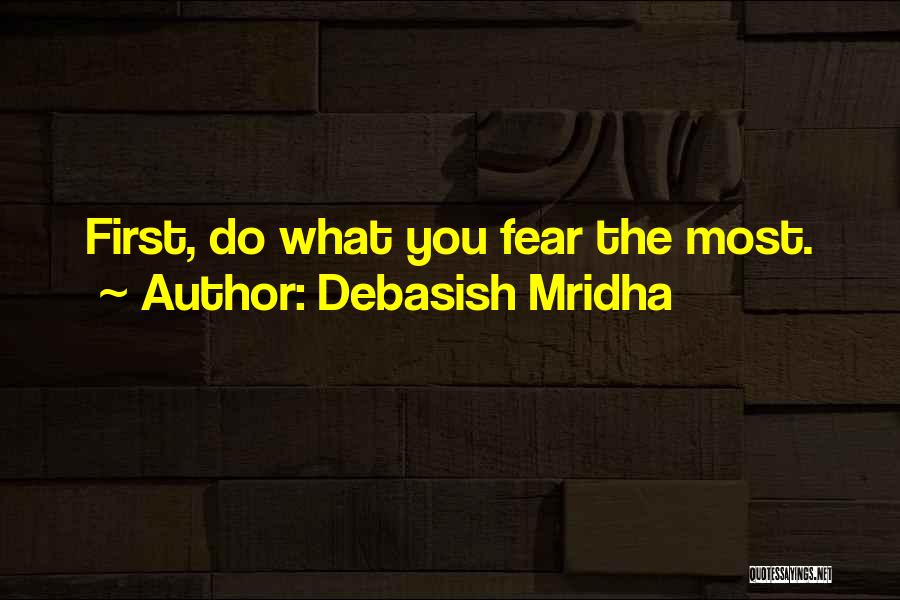 Debasish Mridha Quotes: First, Do What You Fear The Most.