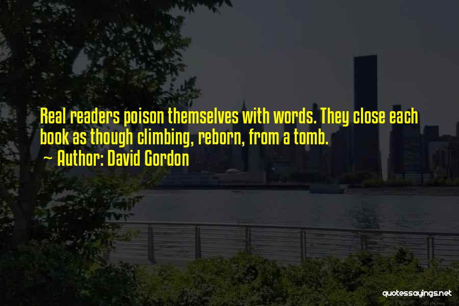 David Gordon Quotes: Real Readers Poison Themselves With Words. They Close Each Book As Though Climbing, Reborn, From A Tomb.