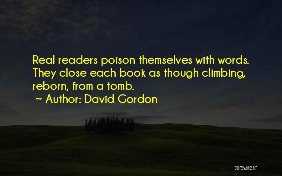 David Gordon Quotes: Real Readers Poison Themselves With Words. They Close Each Book As Though Climbing, Reborn, From A Tomb.