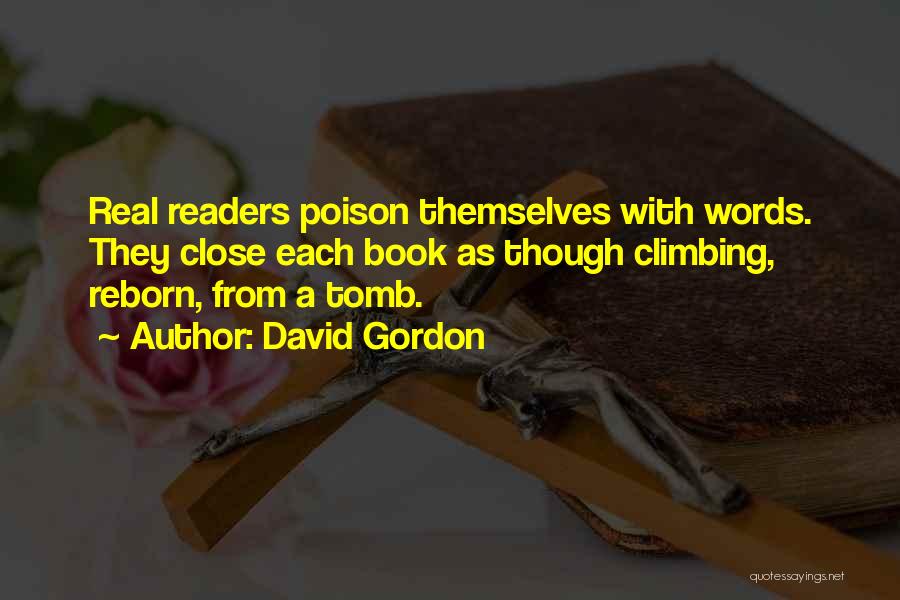 David Gordon Quotes: Real Readers Poison Themselves With Words. They Close Each Book As Though Climbing, Reborn, From A Tomb.