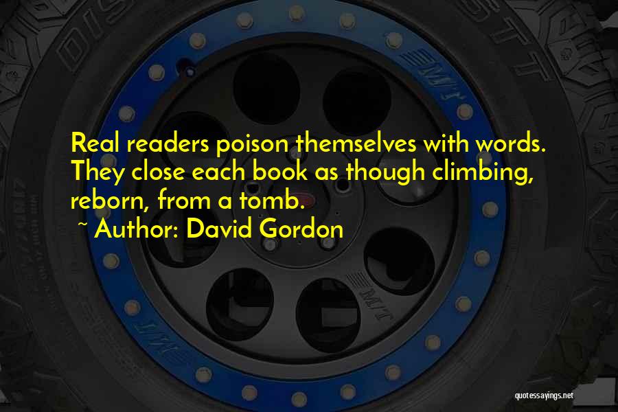 David Gordon Quotes: Real Readers Poison Themselves With Words. They Close Each Book As Though Climbing, Reborn, From A Tomb.