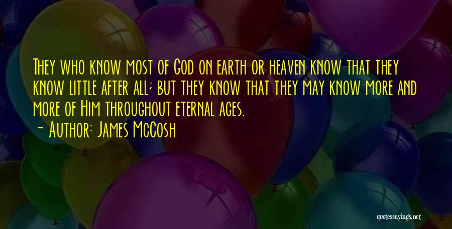 James McCosh Quotes: They Who Know Most Of God On Earth Or Heaven Know That They Know Little After All; But They Know