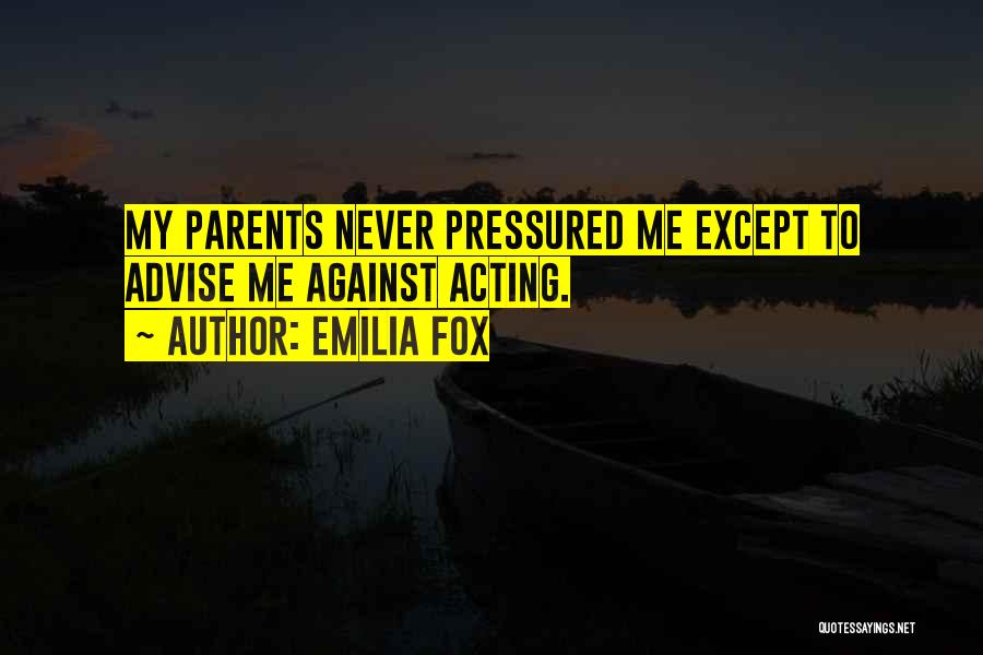 Emilia Fox Quotes: My Parents Never Pressured Me Except To Advise Me Against Acting.