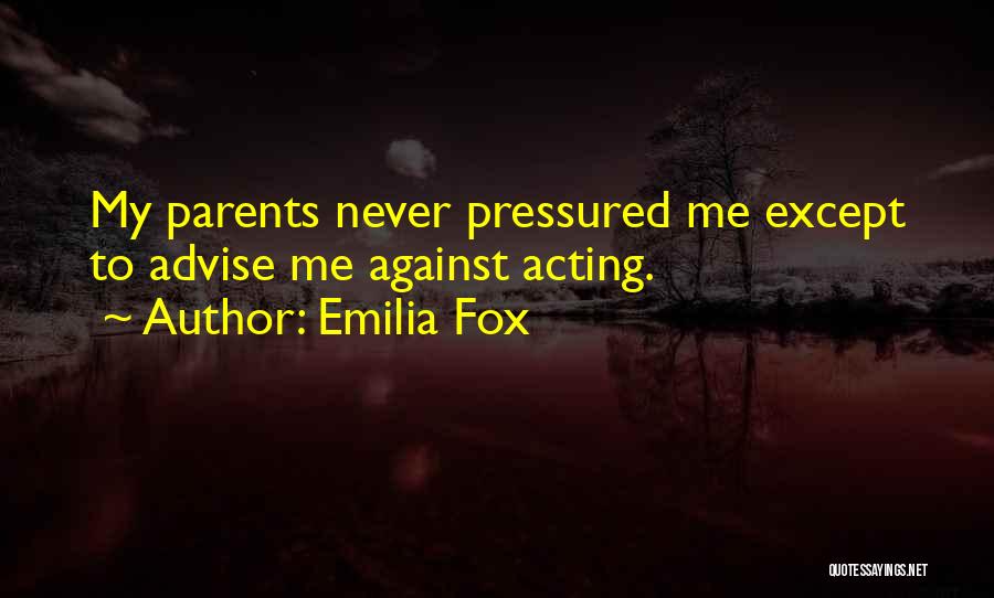 Emilia Fox Quotes: My Parents Never Pressured Me Except To Advise Me Against Acting.