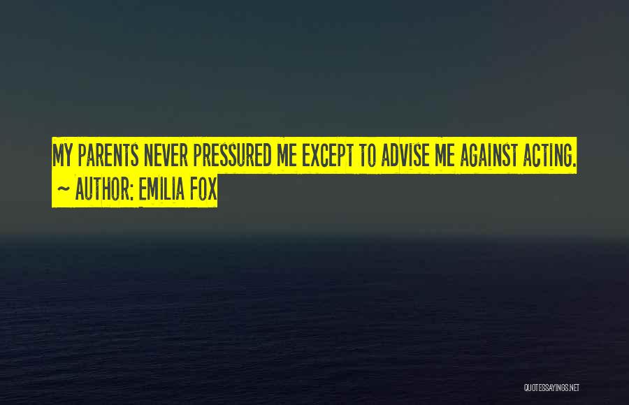 Emilia Fox Quotes: My Parents Never Pressured Me Except To Advise Me Against Acting.