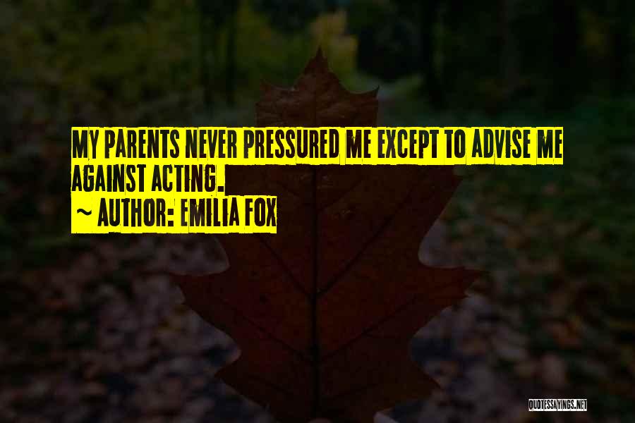 Emilia Fox Quotes: My Parents Never Pressured Me Except To Advise Me Against Acting.