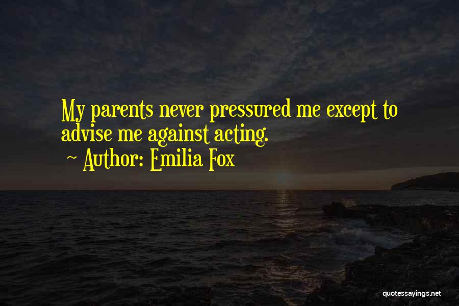 Emilia Fox Quotes: My Parents Never Pressured Me Except To Advise Me Against Acting.