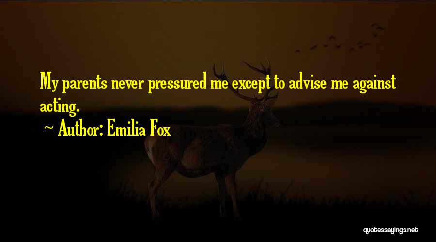 Emilia Fox Quotes: My Parents Never Pressured Me Except To Advise Me Against Acting.