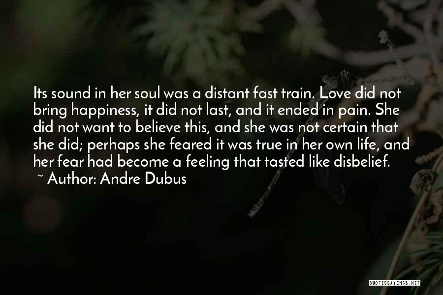 Andre Dubus Quotes: Its Sound In Her Soul Was A Distant Fast Train. Love Did Not Bring Happiness, It Did Not Last, And