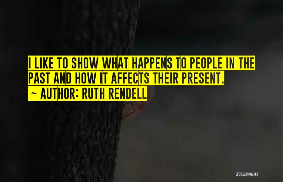 Ruth Rendell Quotes: I Like To Show What Happens To People In The Past And How It Affects Their Present.