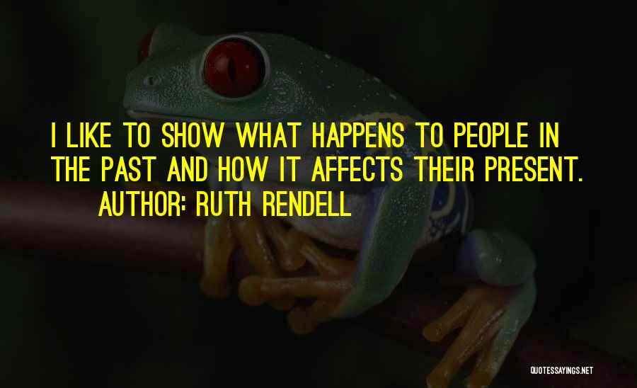 Ruth Rendell Quotes: I Like To Show What Happens To People In The Past And How It Affects Their Present.