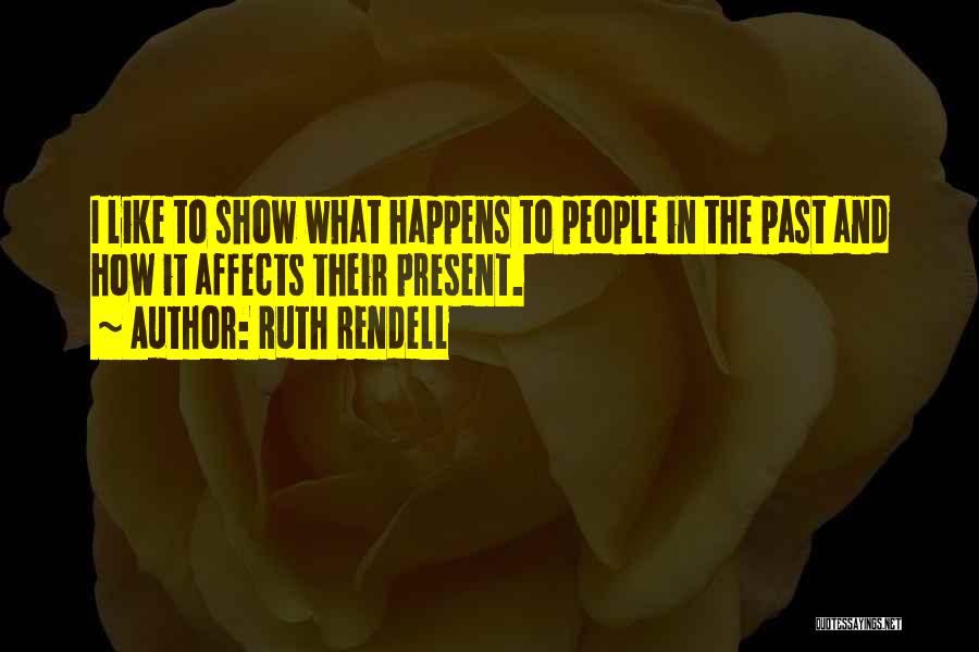 Ruth Rendell Quotes: I Like To Show What Happens To People In The Past And How It Affects Their Present.