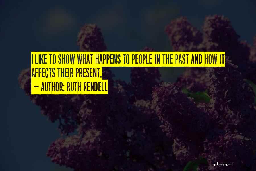 Ruth Rendell Quotes: I Like To Show What Happens To People In The Past And How It Affects Their Present.