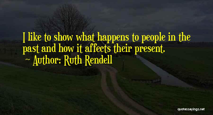 Ruth Rendell Quotes: I Like To Show What Happens To People In The Past And How It Affects Their Present.