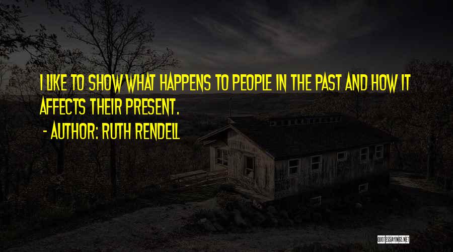 Ruth Rendell Quotes: I Like To Show What Happens To People In The Past And How It Affects Their Present.