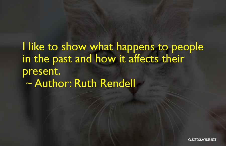 Ruth Rendell Quotes: I Like To Show What Happens To People In The Past And How It Affects Their Present.