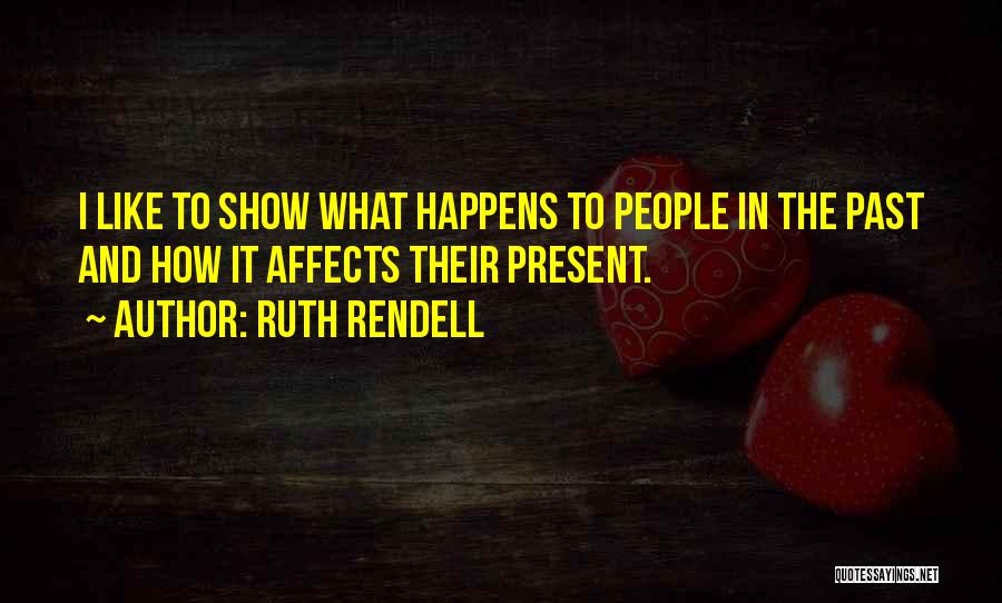 Ruth Rendell Quotes: I Like To Show What Happens To People In The Past And How It Affects Their Present.