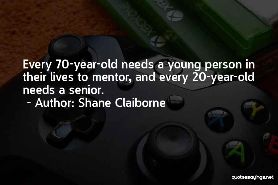 Shane Claiborne Quotes: Every 70-year-old Needs A Young Person In Their Lives To Mentor, And Every 20-year-old Needs A Senior.