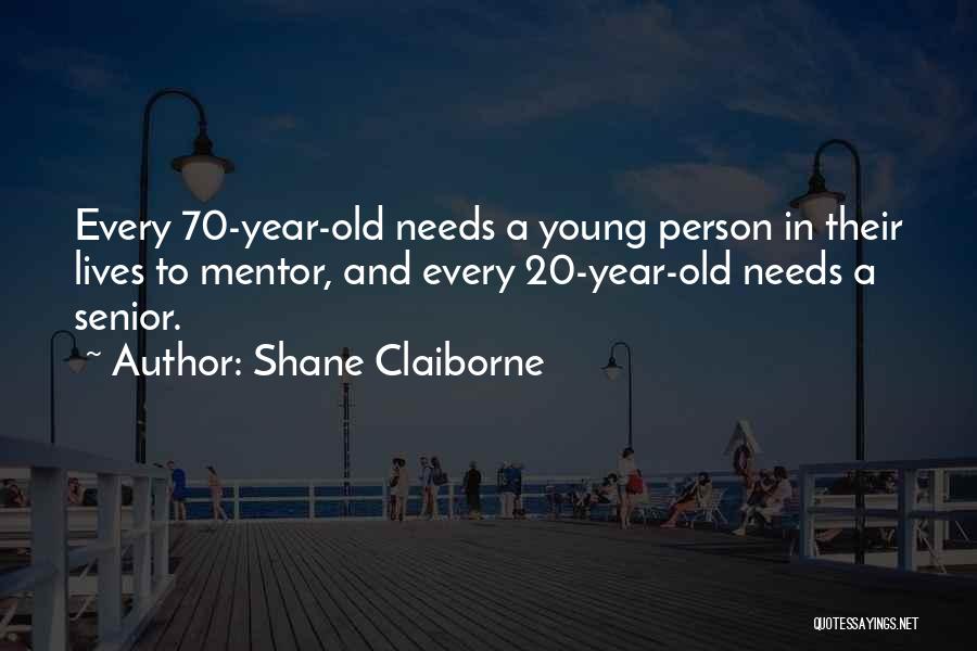 Shane Claiborne Quotes: Every 70-year-old Needs A Young Person In Their Lives To Mentor, And Every 20-year-old Needs A Senior.