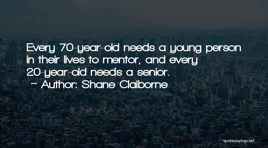 Shane Claiborne Quotes: Every 70-year-old Needs A Young Person In Their Lives To Mentor, And Every 20-year-old Needs A Senior.