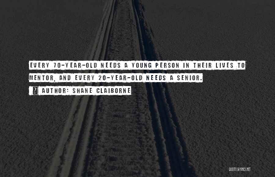 Shane Claiborne Quotes: Every 70-year-old Needs A Young Person In Their Lives To Mentor, And Every 20-year-old Needs A Senior.