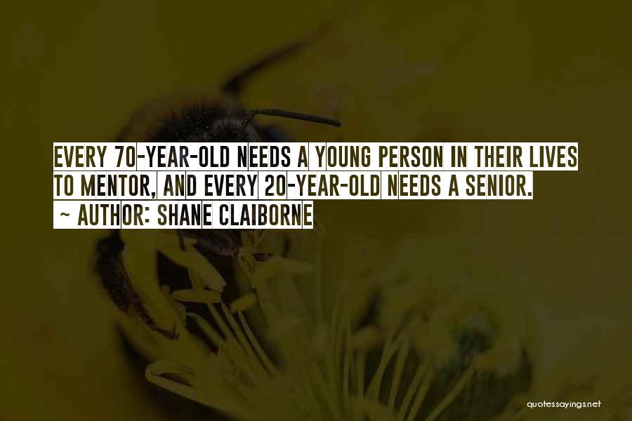 Shane Claiborne Quotes: Every 70-year-old Needs A Young Person In Their Lives To Mentor, And Every 20-year-old Needs A Senior.