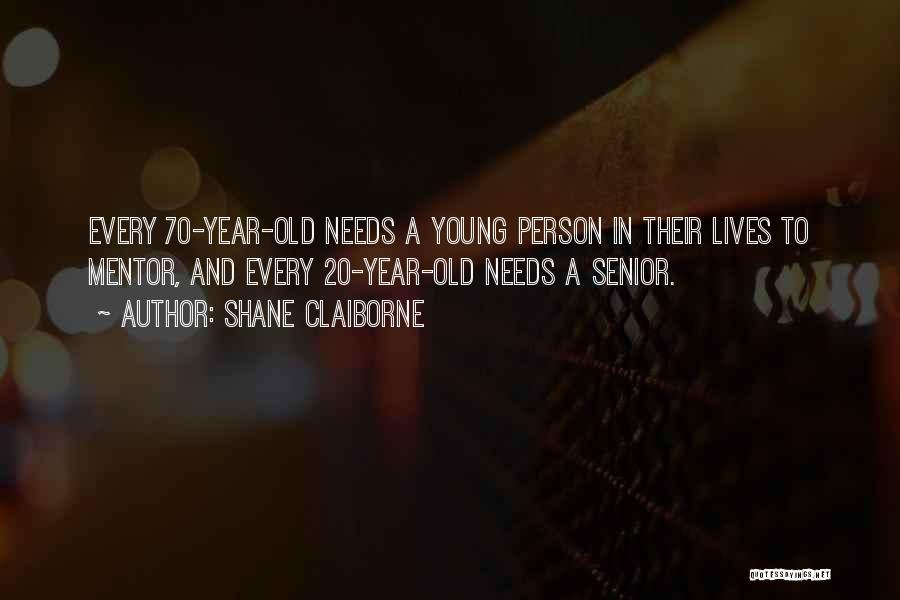 Shane Claiborne Quotes: Every 70-year-old Needs A Young Person In Their Lives To Mentor, And Every 20-year-old Needs A Senior.