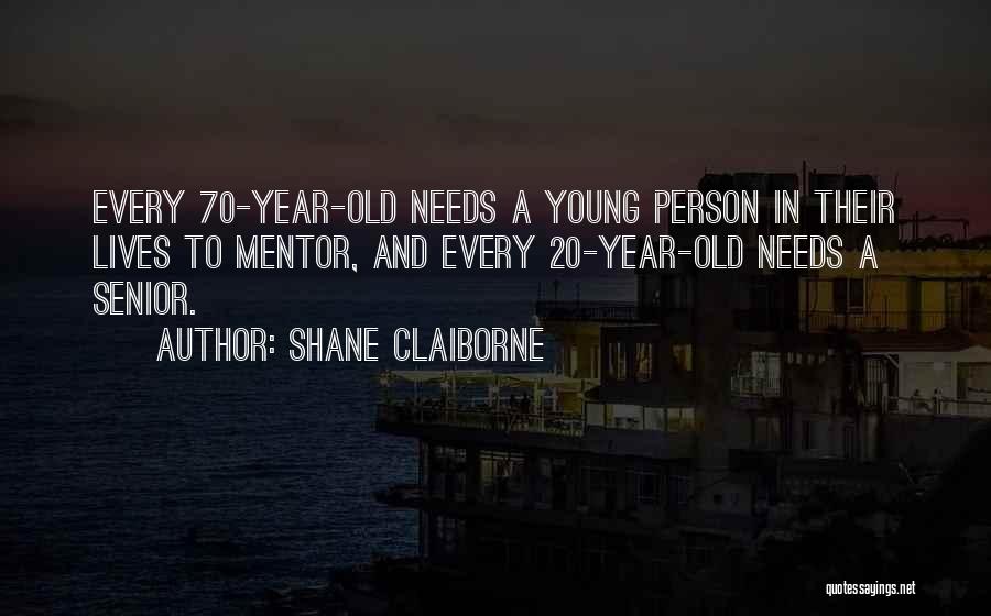 Shane Claiborne Quotes: Every 70-year-old Needs A Young Person In Their Lives To Mentor, And Every 20-year-old Needs A Senior.