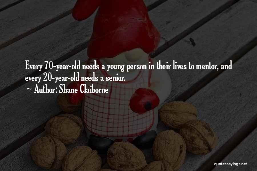 Shane Claiborne Quotes: Every 70-year-old Needs A Young Person In Their Lives To Mentor, And Every 20-year-old Needs A Senior.