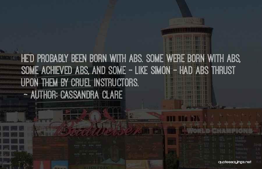 Cassandra Clare Quotes: He'd Probably Been Born With Abs. Some Were Born With Abs, Some Achieved Abs, And Some - Like Simon -