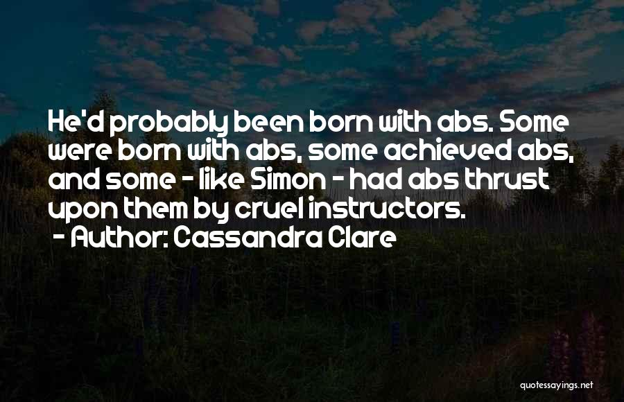 Cassandra Clare Quotes: He'd Probably Been Born With Abs. Some Were Born With Abs, Some Achieved Abs, And Some - Like Simon -