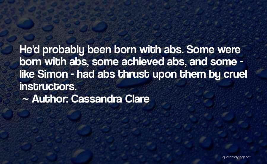 Cassandra Clare Quotes: He'd Probably Been Born With Abs. Some Were Born With Abs, Some Achieved Abs, And Some - Like Simon -