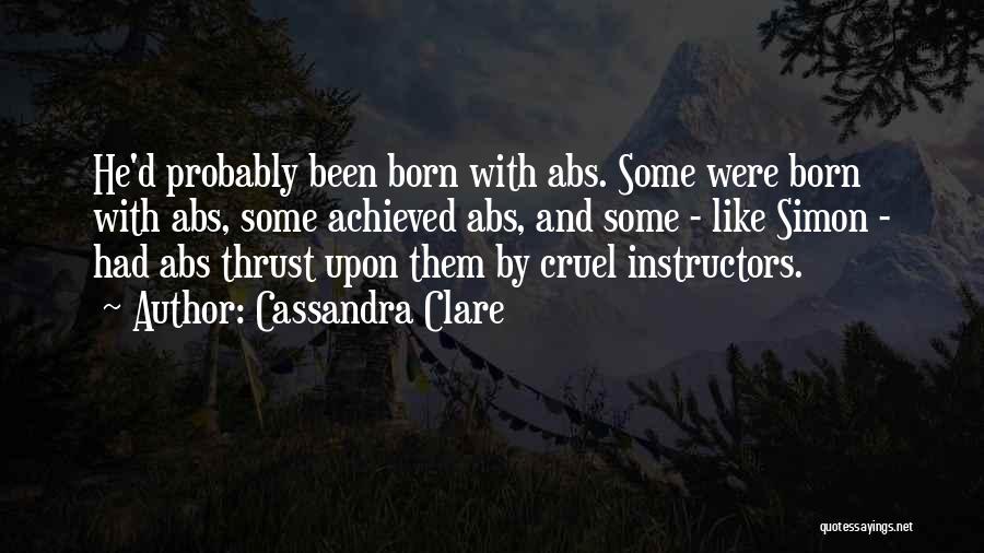 Cassandra Clare Quotes: He'd Probably Been Born With Abs. Some Were Born With Abs, Some Achieved Abs, And Some - Like Simon -