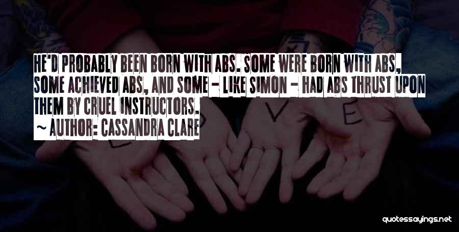 Cassandra Clare Quotes: He'd Probably Been Born With Abs. Some Were Born With Abs, Some Achieved Abs, And Some - Like Simon -