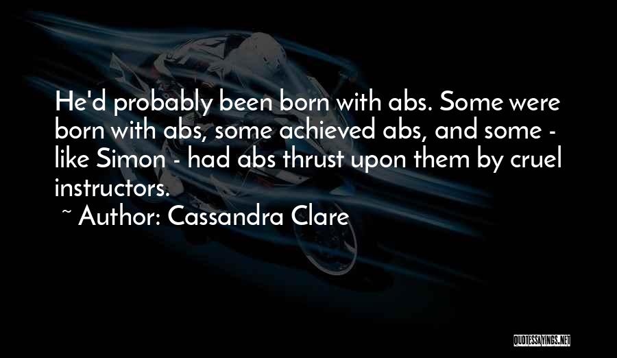 Cassandra Clare Quotes: He'd Probably Been Born With Abs. Some Were Born With Abs, Some Achieved Abs, And Some - Like Simon -