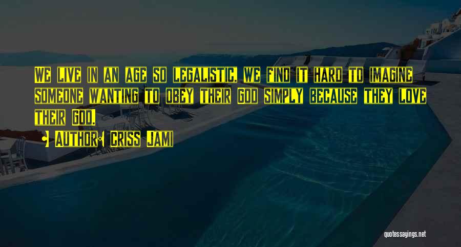 Criss Jami Quotes: We Live In An Age So Legalistic, We Find It Hard To Imagine Someone Wanting To Obey Their God Simply