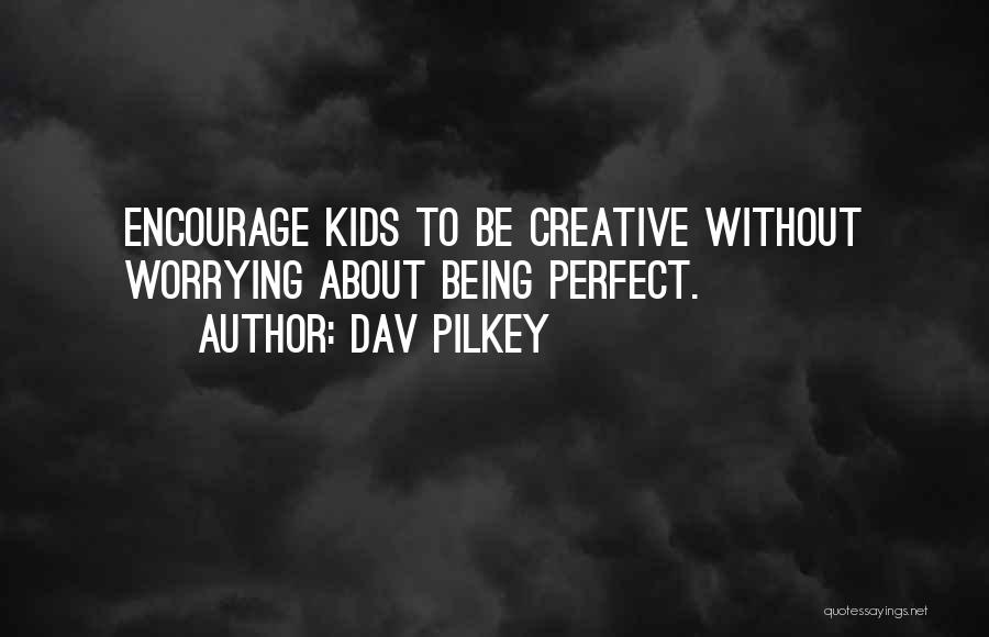 Dav Pilkey Quotes: Encourage Kids To Be Creative Without Worrying About Being Perfect.