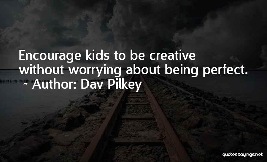 Dav Pilkey Quotes: Encourage Kids To Be Creative Without Worrying About Being Perfect.