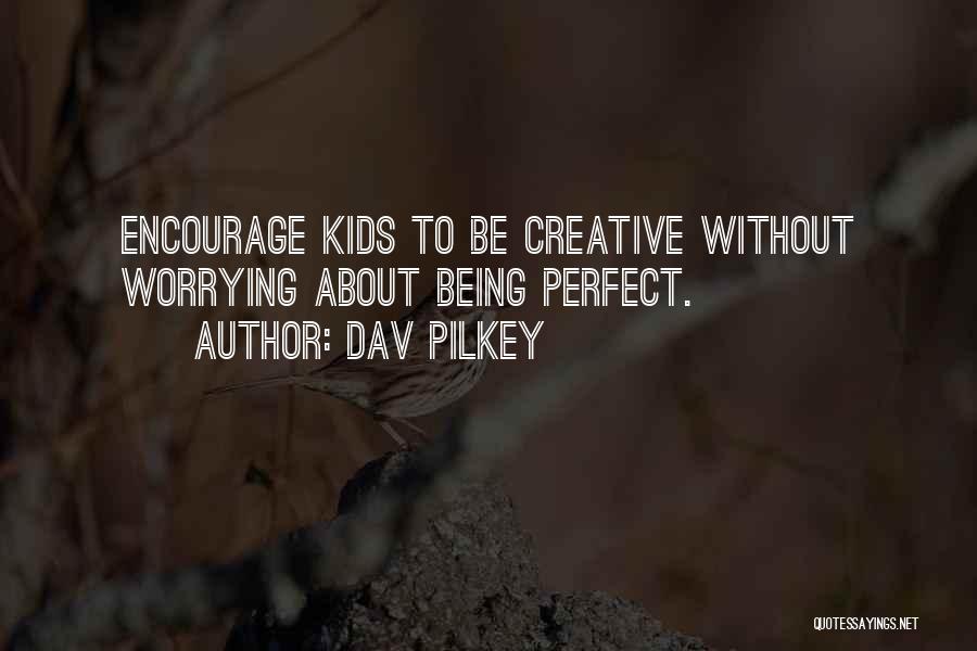 Dav Pilkey Quotes: Encourage Kids To Be Creative Without Worrying About Being Perfect.