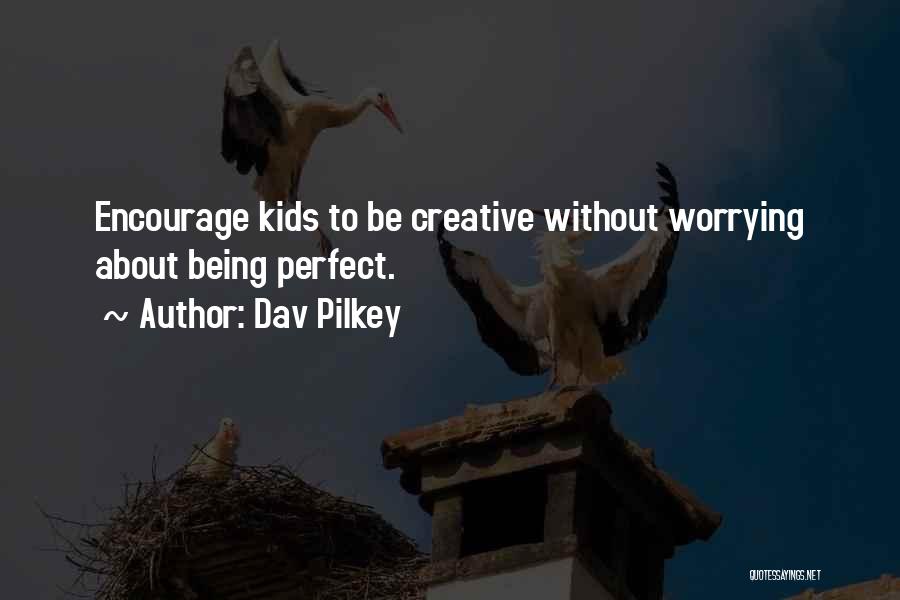 Dav Pilkey Quotes: Encourage Kids To Be Creative Without Worrying About Being Perfect.