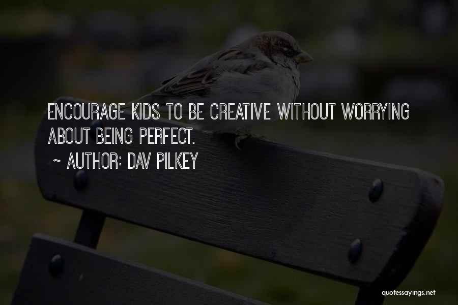 Dav Pilkey Quotes: Encourage Kids To Be Creative Without Worrying About Being Perfect.