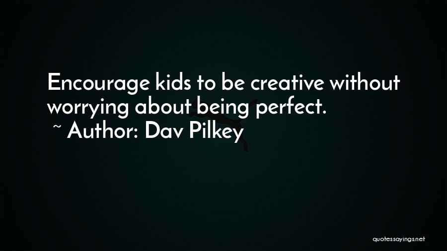 Dav Pilkey Quotes: Encourage Kids To Be Creative Without Worrying About Being Perfect.