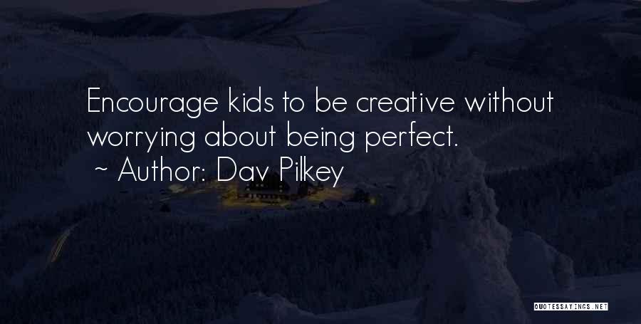 Dav Pilkey Quotes: Encourage Kids To Be Creative Without Worrying About Being Perfect.