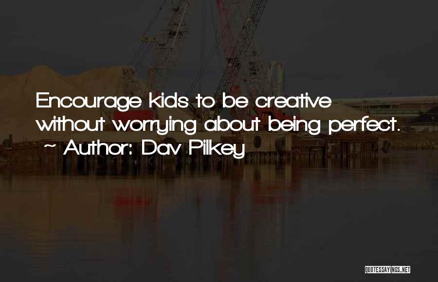 Dav Pilkey Quotes: Encourage Kids To Be Creative Without Worrying About Being Perfect.